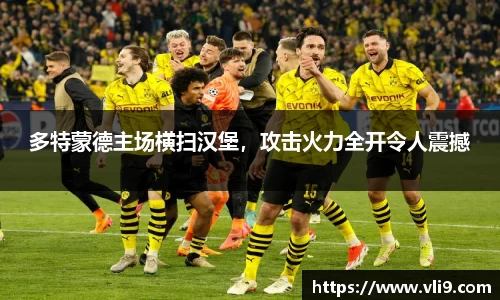 多特蒙德主场横扫汉堡，攻击火力全开令人震撼