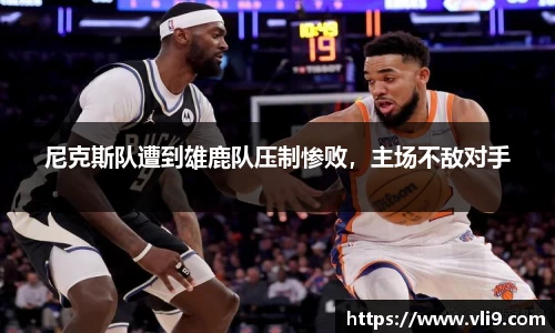 尼克斯队遭到雄鹿队压制惨败，主场不敌对手
