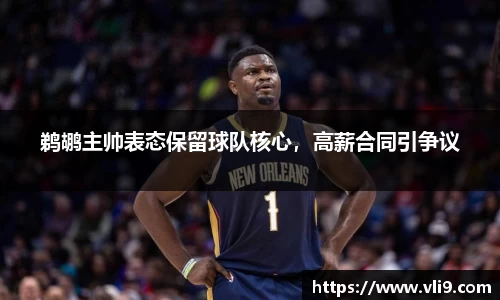 鹈鹕主帅表态保留球队核心，高薪合同引争议