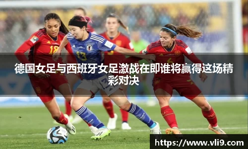 德国女足与西班牙女足激战在即谁将赢得这场精彩对决