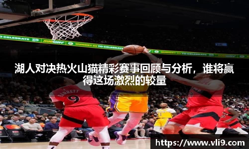 湖人对决热火山猫精彩赛事回顾与分析，谁将赢得这场激烈的较量
