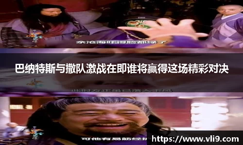 巴纳特斯与撒队激战在即谁将赢得这场精彩对决