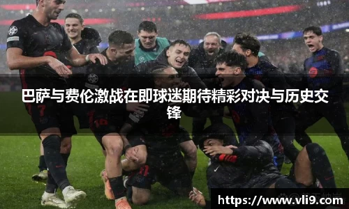 巴萨与费伦激战在即球迷期待精彩对决与历史交锋