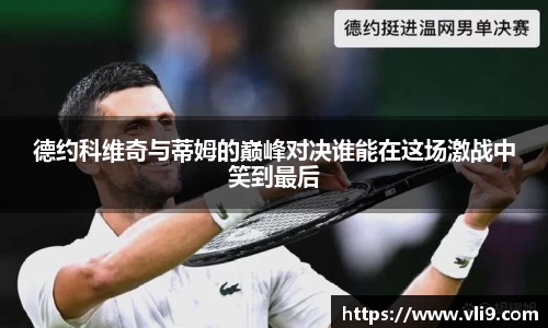 德约科维奇与蒂姆的巅峰对决谁能在这场激战中笑到最后