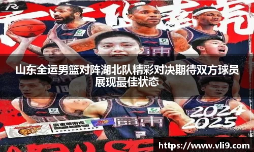 山东全运男篮对阵湖北队精彩对决期待双方球员展现最佳状态