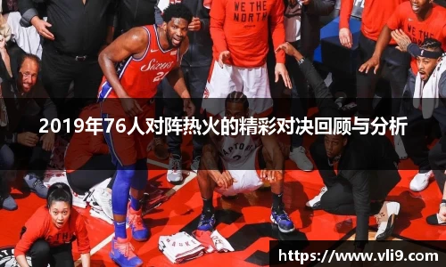 2019年76人对阵热火的精彩对决回顾与分析