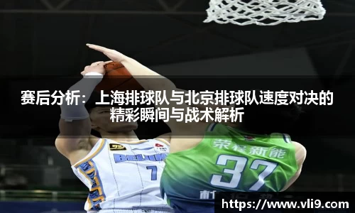 赛后分析：上海排球队与北京排球队速度对决的精彩瞬间与战术解析