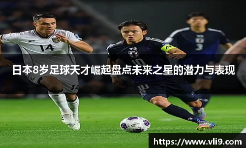 日本8岁足球天才崛起盘点未来之星的潜力与表现