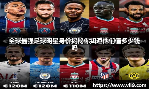 全球最强足球明星身价揭秘你知道他们值多少钱吗